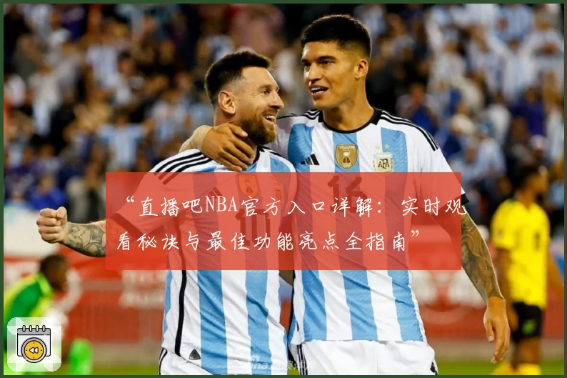 “直播吧NBA官方入口详解：实时观看秘诀与最佳功能亮点全指南”