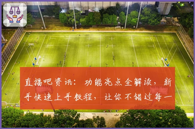 直播吧资讯：功能亮点全解读，新手快速上手教程，让你不错过每一场精彩赛事