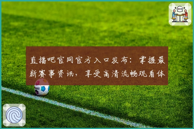 直播吧官网官方入口发布：掌握最新赛事资讯，享受高清流畅观看体验