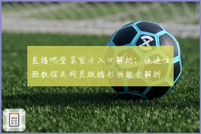 直播吧登录官方入口解析:快速注册教程及网页版精彩功能全解析