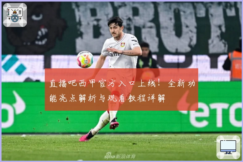 直播吧西甲官方入口上线！全新功能亮点解析与观看教程详解