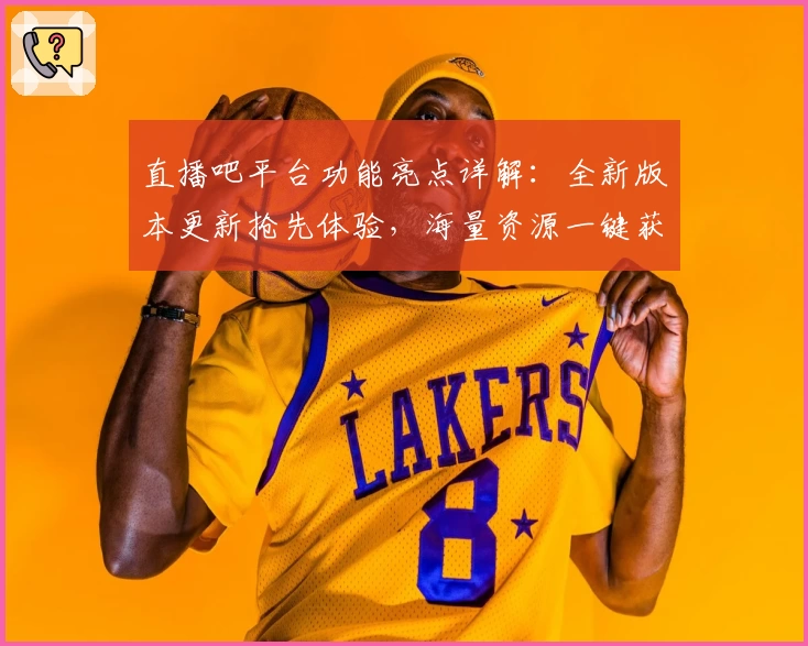 直播吧平台功能亮点详解:全新版本更新抢先体验,海量资源一键获取