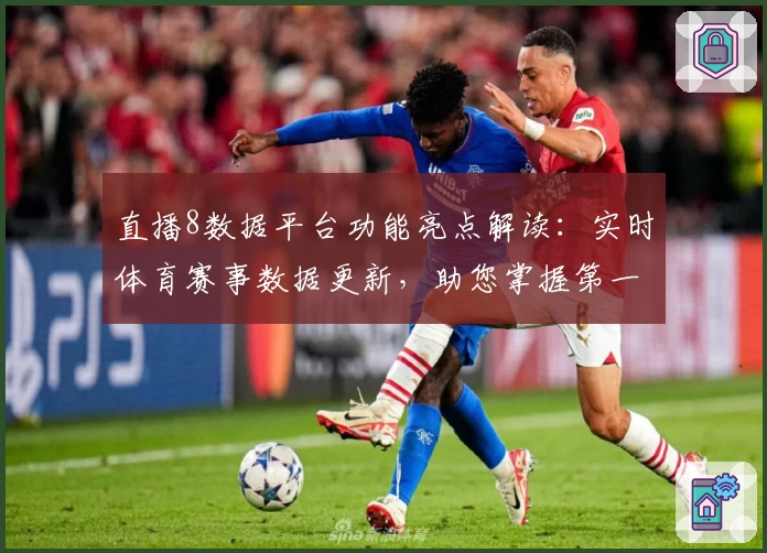 直播8数据平台功能亮点解读：实时体育赛事数据更新，助您掌握第一手比赛动态
