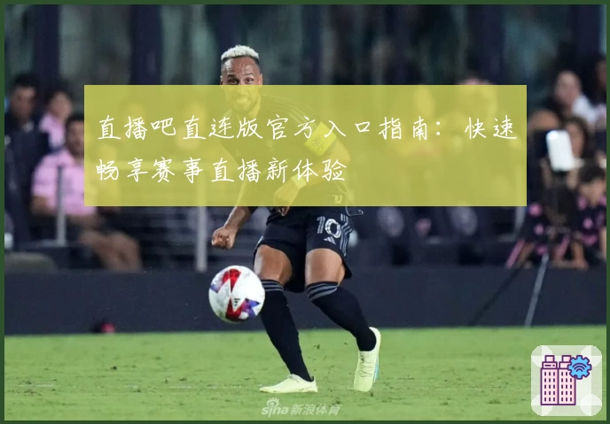 直播吧直连版官方入口指南：快速畅享赛事直播新体验