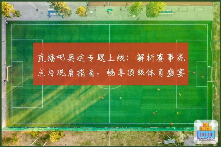 直播吧奥运专题上线:解析赛事亮点与观看指南,畅享顶级体育盛宴