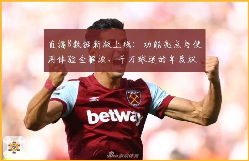 直播8数据新版上线：功能亮点与使用体验全解读，千万球迷的年度权威推荐