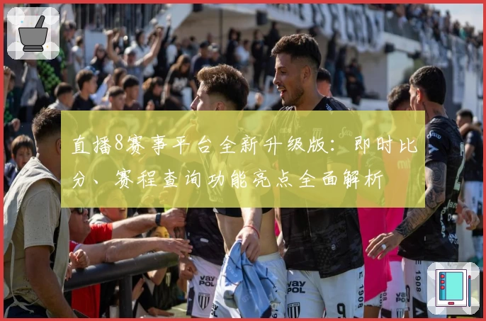 直播8赛事平台全新升级版：即时比分、赛程查询功能亮点全面解析