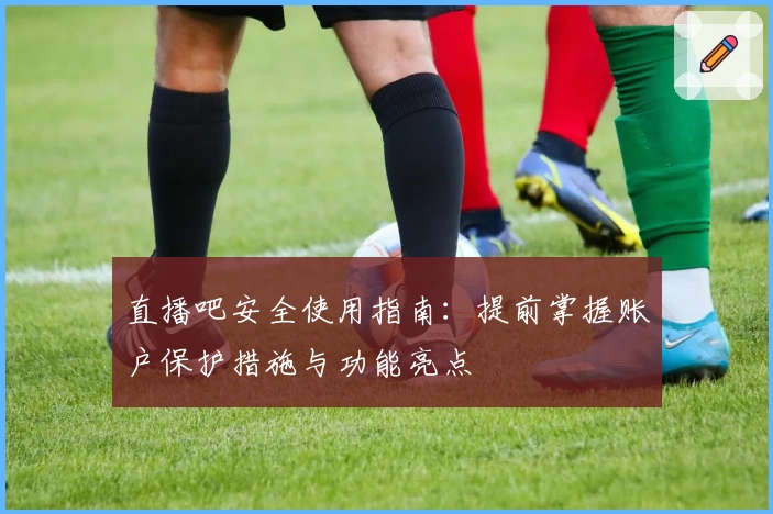 直播吧安全使用指南：提前掌握账户保护措施与功能亮点