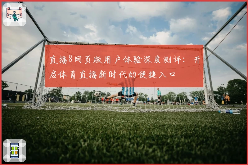 直播8网页版用户体验深度测评：开启体育直播新时代的便捷入口