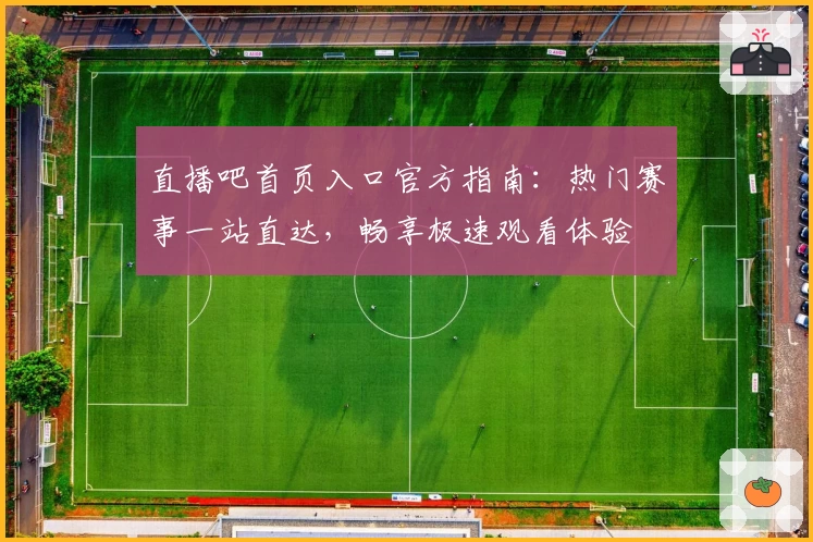 直播吧首页入口官方指南：热门赛事一站直达，畅享极速观看体验
