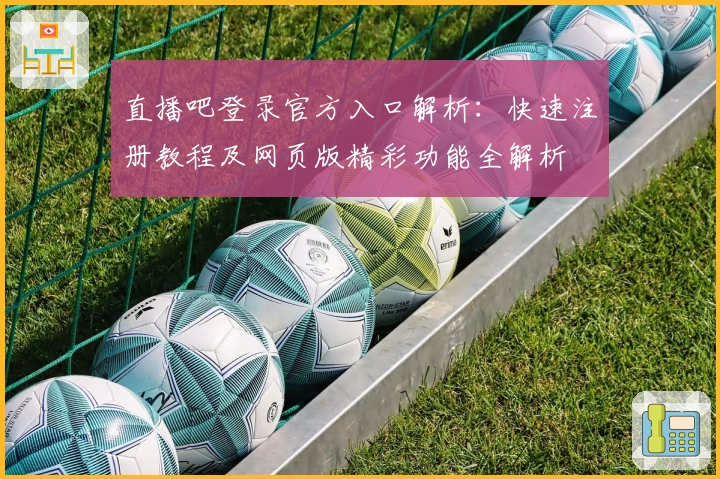 直播吧登录官方入口解析:快速注册教程及网页版精彩功能全解析