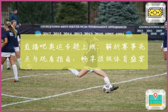 直播吧奥运专题上线：解析赛事亮点与观看指南，畅享顶级体育盛宴