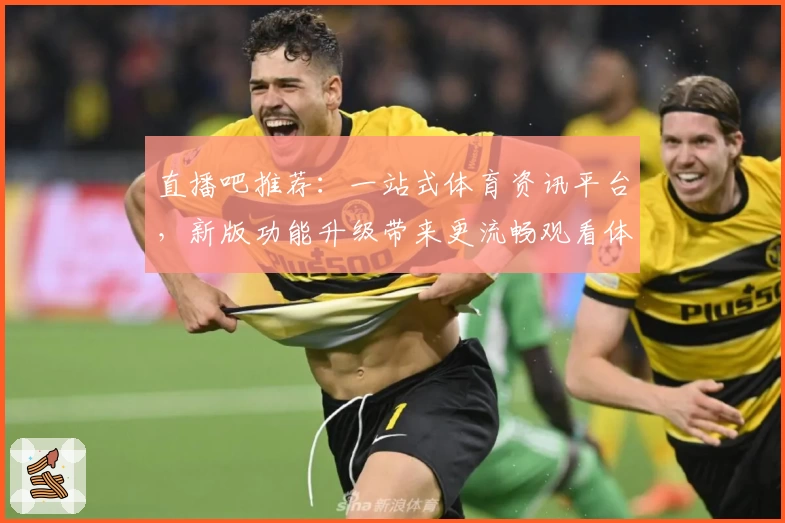 直播吧推荐：一站式体育资讯平台，新版功能升级带来更流畅观看体验