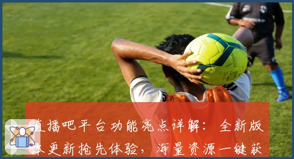 直播吧平台功能亮点详解:全新版本更新抢先体验,海量资源一键获取