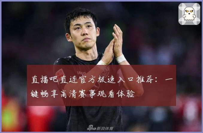 直播吧直连官方极速入口推荐：一键畅享高清赛事观看体验