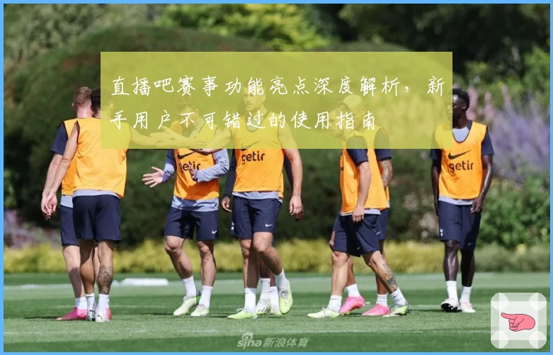 直播吧赛事功能亮点深度解析，新手用户不可错过的使用指南