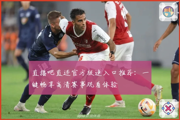 直播吧直连官方极速入口推荐：一键畅享高清赛事观看体验