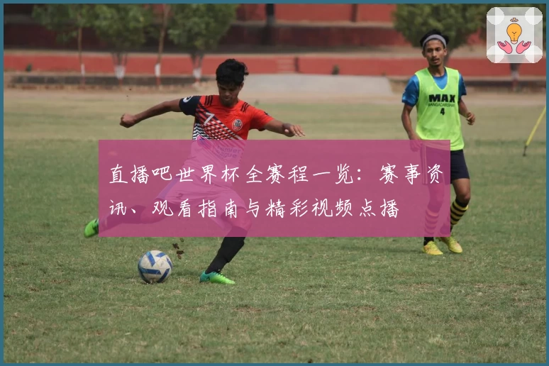 直播吧世界杯全赛程一览：赛事资讯、观看指南与精彩视频点播