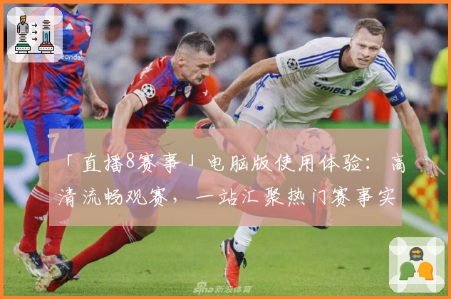 「直播8赛事」电脑版使用体验：高清流畅观赛，一站汇聚热门赛事实时视频！