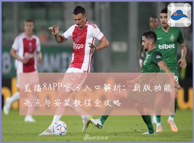 直播8APP官方入口解析：新版功能亮点与安装教程全攻略