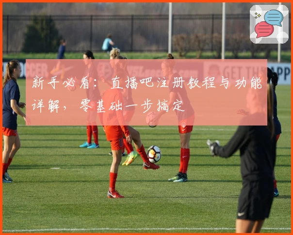 新手必看：直播吧注册教程与功能详解，零基础一步搞定