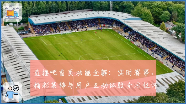 直播吧首页功能全解：实时赛事、精彩集锦与用户互动体验全方位评测