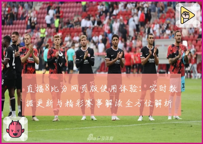 直播8比分网页版使用体验：实时数据更新与精彩赛事解读全方位解析