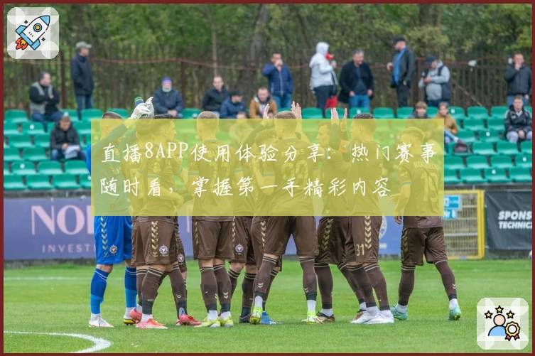 直播8APP使用体验分享：热门赛事随时看，掌握第一手精彩内容