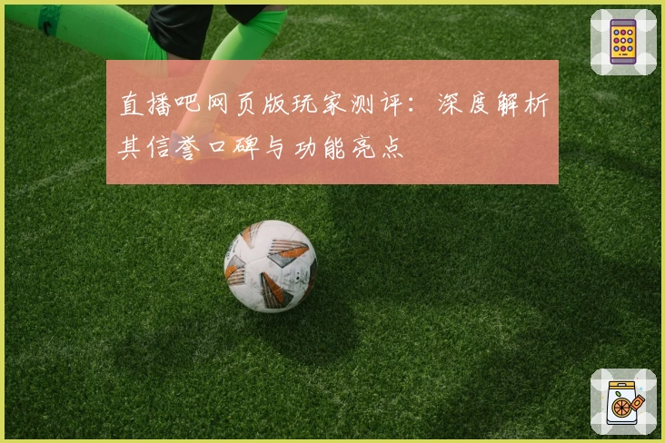 直播吧网页版玩家测评：深度解析其信誉口碑与功能亮点