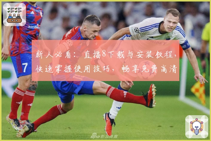 新人必看：直播8下载与安装教程，快速掌握使用技巧，畅享免费高清赛事