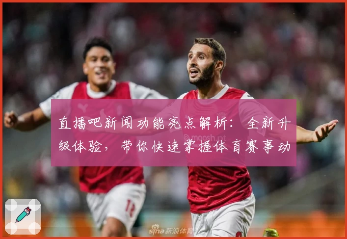 直播吧新闻功能亮点解析：全新升级体验，带你快速掌握体育赛事动态