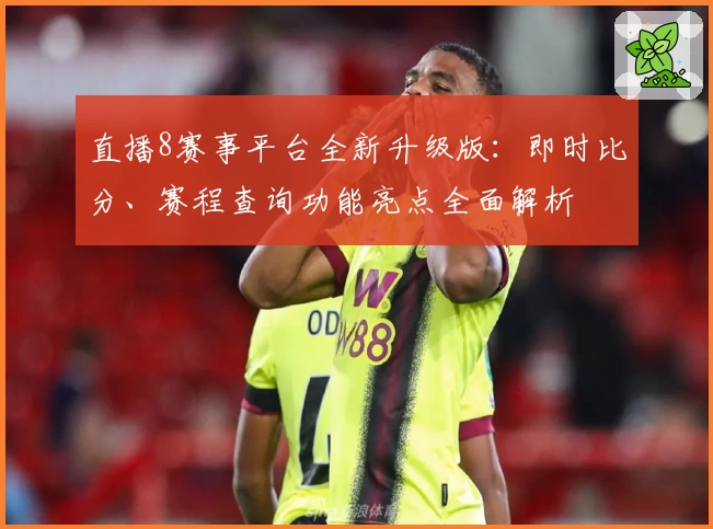 直播8赛事平台全新升级版：即时比分、赛程查询功能亮点全面解析