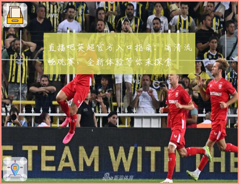 直播吧英超官方入口指南：高清流畅观赛，全新体验等你来探索