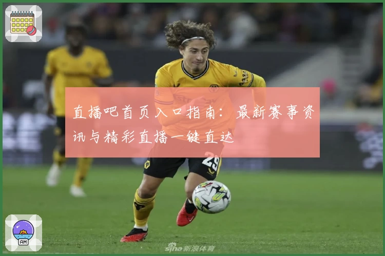 直播吧首页入口指南：最新赛事资讯与精彩直播一键直达