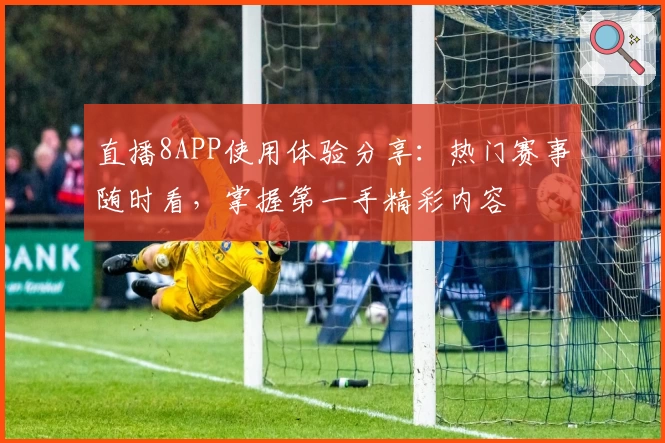 直播8APP使用体验分享：热门赛事随时看，掌握第一手精彩内容