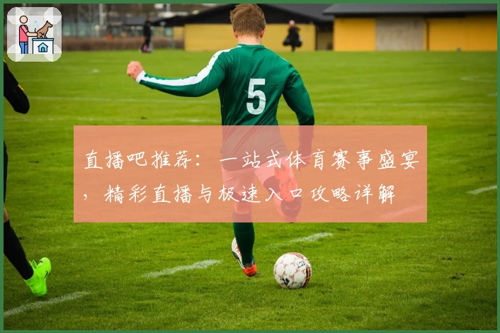 直播吧推荐：一站式体育赛事盛宴，精彩直播与极速入口攻略详解