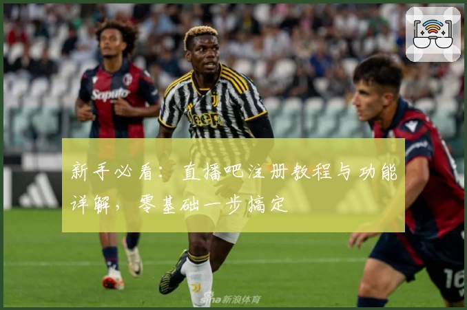 新手必看：直播吧注册教程与功能详解，零基础一步搞定