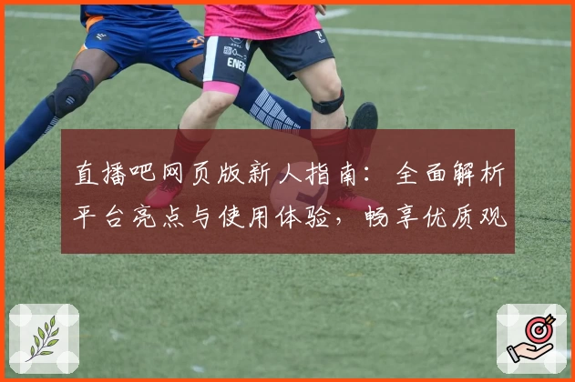 直播吧网页版新人指南：全面解析平台亮点与使用体验，畅享优质观赛服务