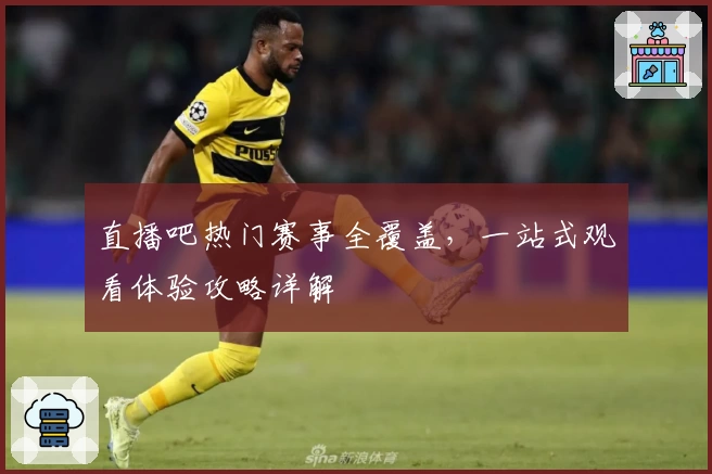 直播吧热门赛事全覆盖，一站式观看体验攻略详解