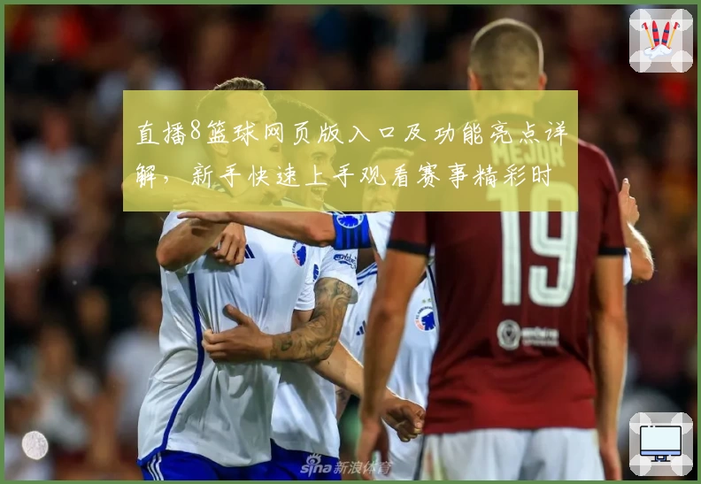 直播8篮球网页版入口及功能亮点详解，新手快速上手观看赛事精彩时刻