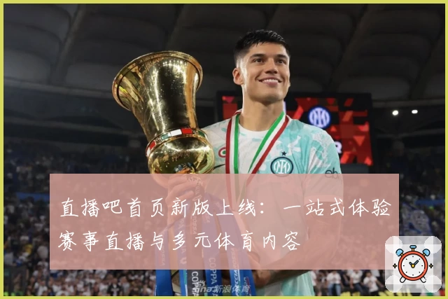 直播吧首页新版上线：一站式体验赛事直播与多元体育内容